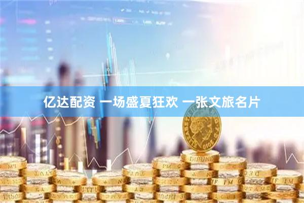 亿达配资 一场盛夏狂欢 一张文旅名片