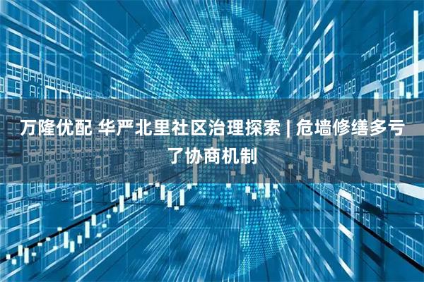 万隆优配 华严北里社区治理探索 | 危墙修缮多亏了协商机制